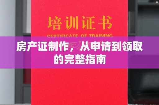 鲤城房产证制作，从申请到领取的完整指南
