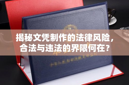 鲤城揭秘文凭制作的法律风险，合法与违法的界限何在？