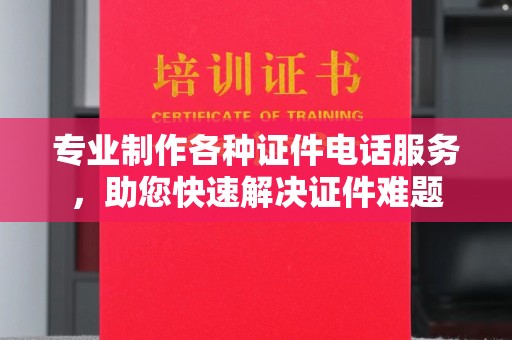鲤城专业制作各种证件电话服务，助您快速解决证件难题