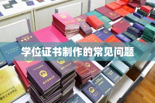 鲤城学位证书制作的常见问题