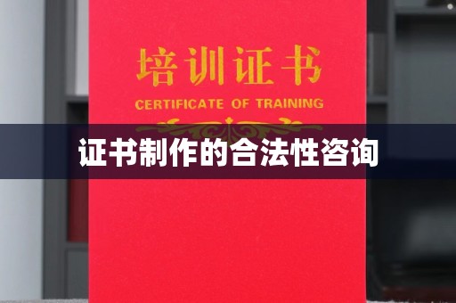 鲤城证书制作的合法性咨询