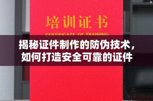 鲤城揭秘证件制作的防伪技术，如何打造安全可靠的证件