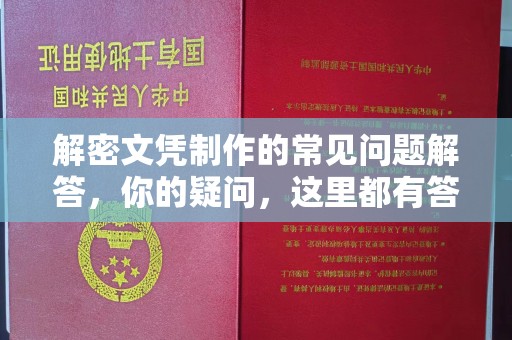 鲤城解密文凭制作的常见问题解答，你的疑问，这里都有答案