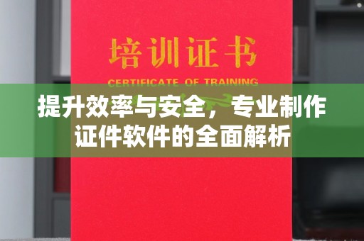 鲤城提升效率与安全，专业制作证件软件的全面解析