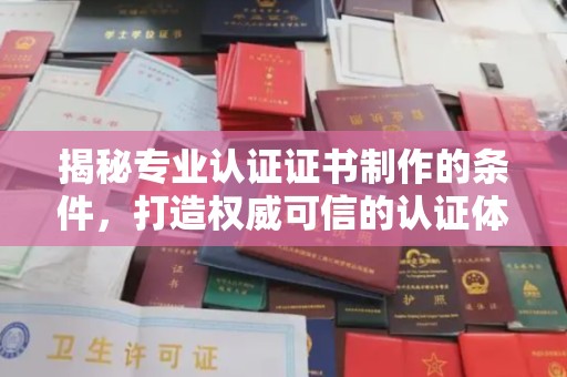 鲤城揭秘专业认证证书制作的条件，打造权威可信的认证体系