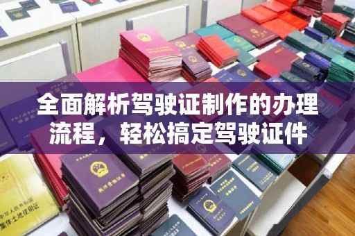 鲤城全面解析驾驶证制作的办理流程，轻松搞定驾驶证件