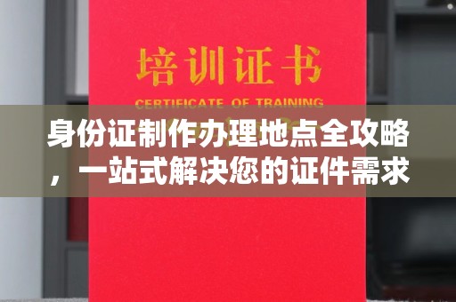 鲤城身份证制作办理地点全攻略，一站式解决您的证件需求