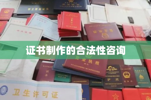 鲤城证书制作的合法性咨询