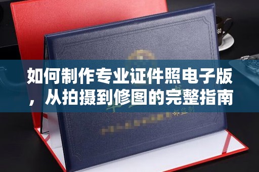 鲤城如何制作专业证件照电子版，从拍摄到修图的完整指南